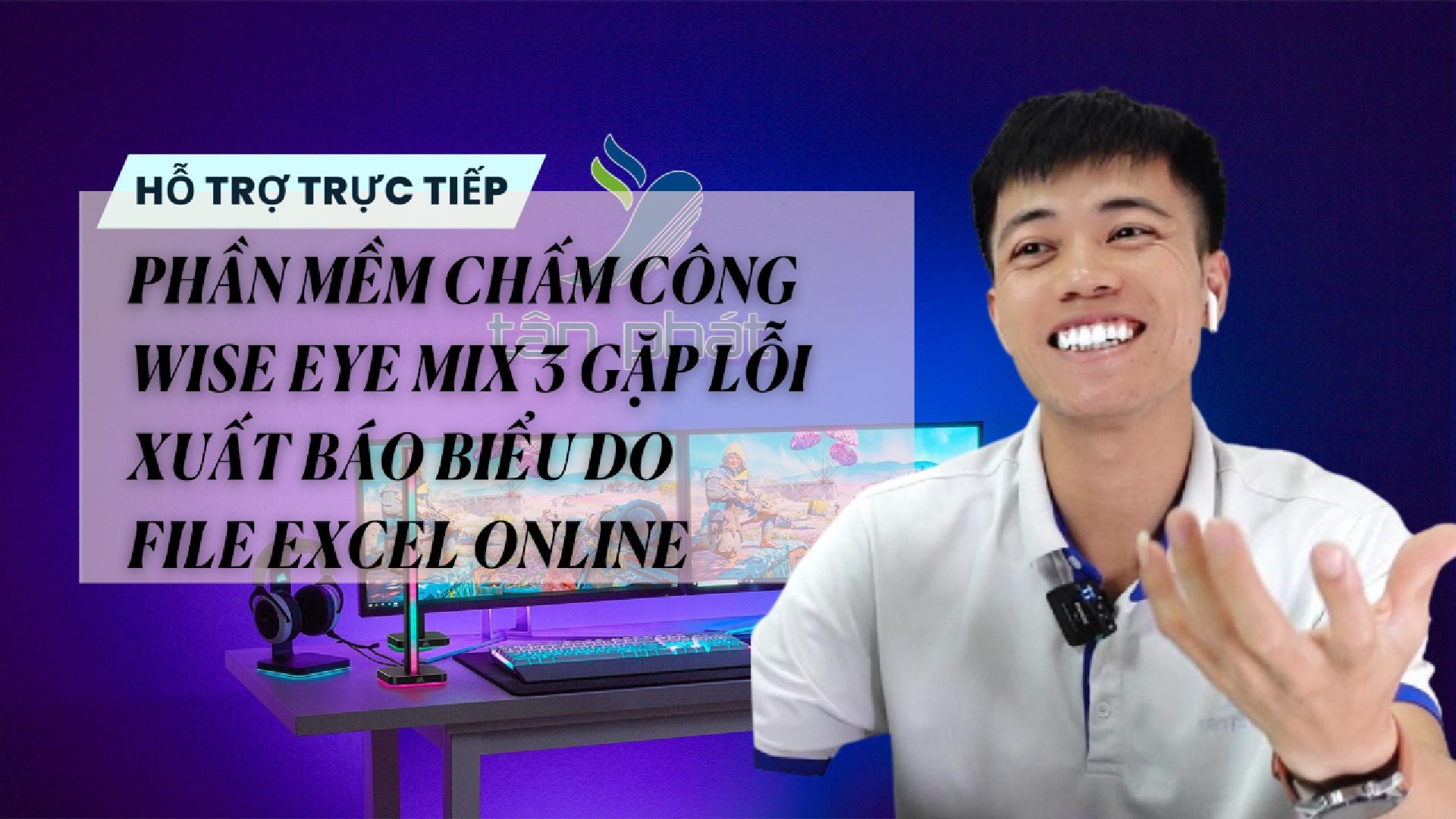 CASE 535 | TRỰC TIẾP PHẦN MỀM CHẤM CÔNG WISE EYE MIX 3 GẶP LỖI XUẤT BÁO BIỂU DO FILE EXCEL ONLINE