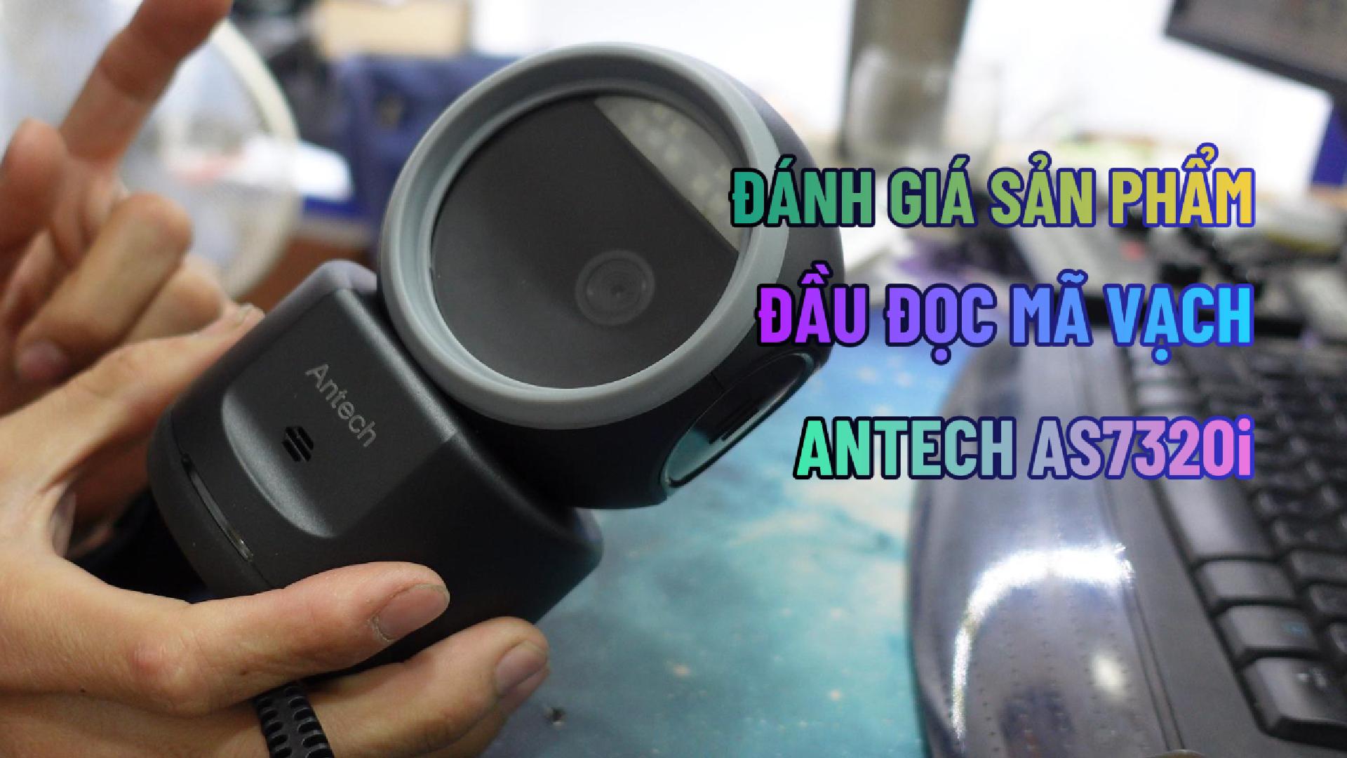 ĐÁNH GIÁ SẢN PHẨM ĐẦU ĐỌC MÃ VẠCH ANTECH AS7320i