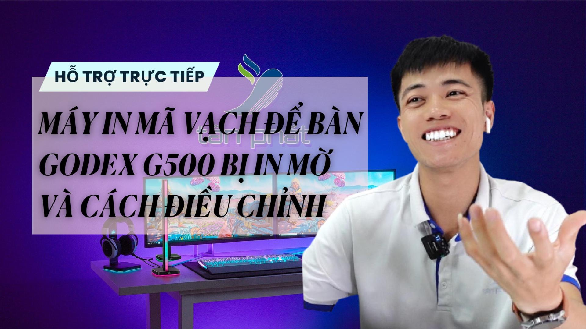 TRỰC TIẾP MÁY IN MÃ VẠCH ĐỂ BÀN GODEX G500 BỊ IN MỜ VÀ CÁCH ĐIỀU CHỈNH
