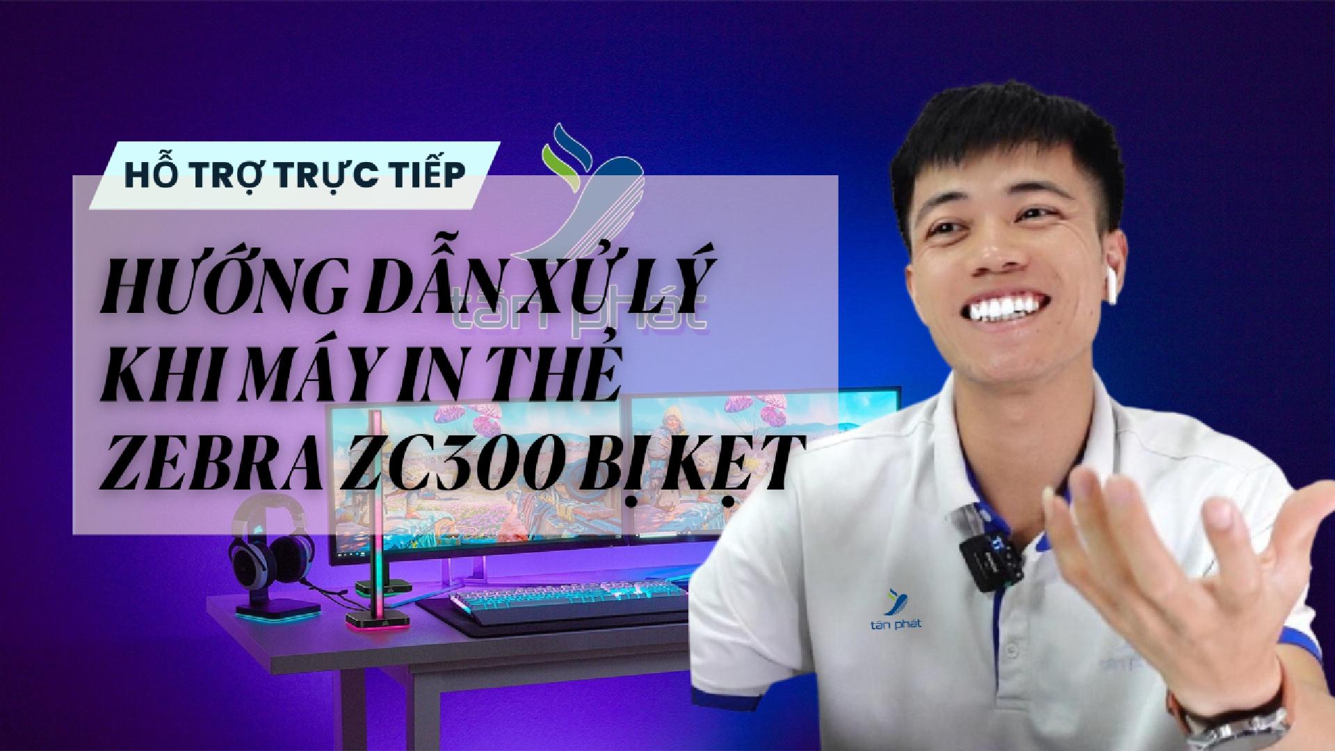 TRỰC TIẾP HƯỚNG DẪN XỬ LÝ KHI MÁY IN THẺ ZEBRA ZC300 BỊ KẸT