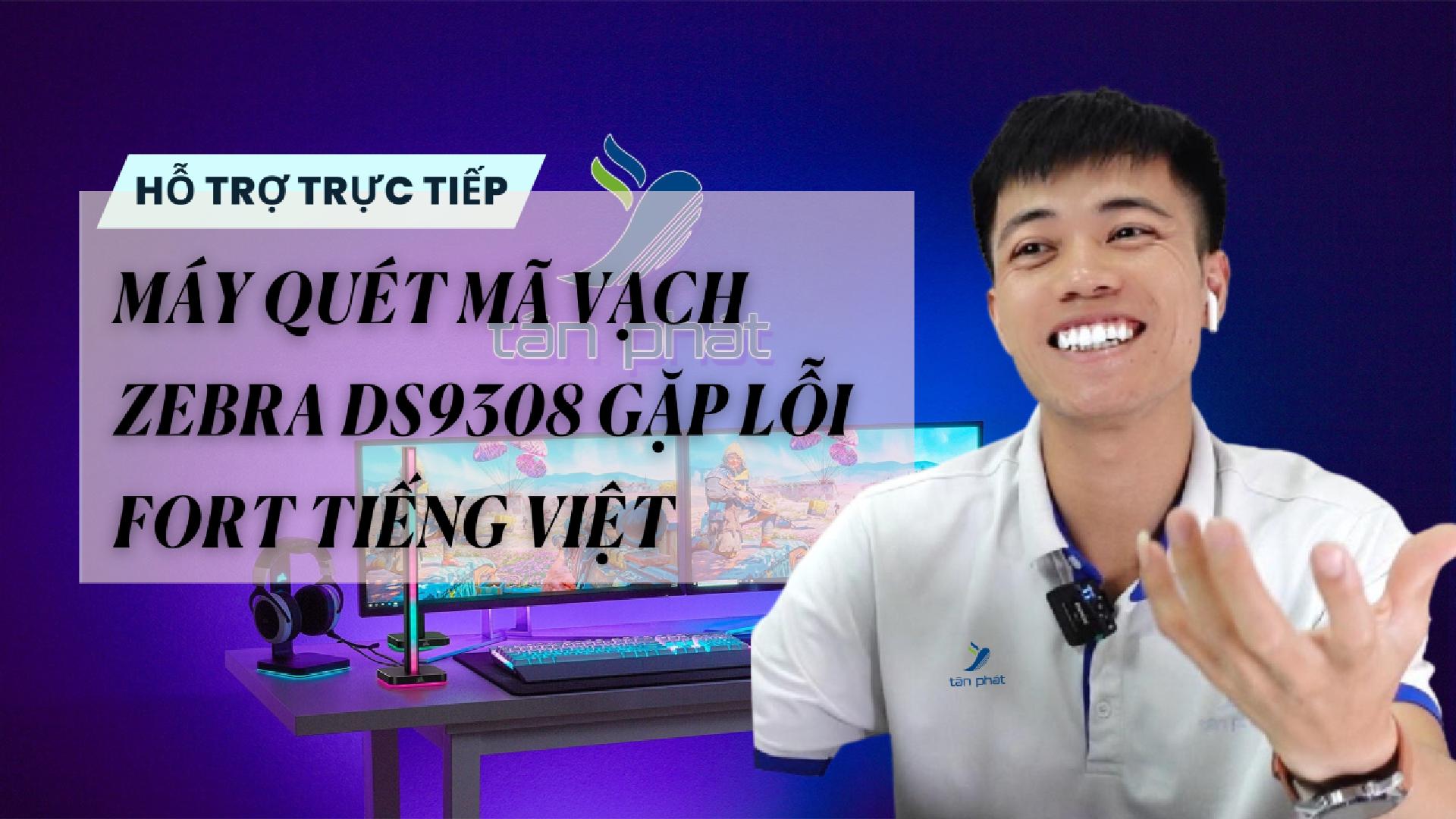 TRỰC TIẾP MÁY QUÉT MÃ VẠCH ZEBRA DS9308 GẶP LỖI FORT TIẾNG VIỆT