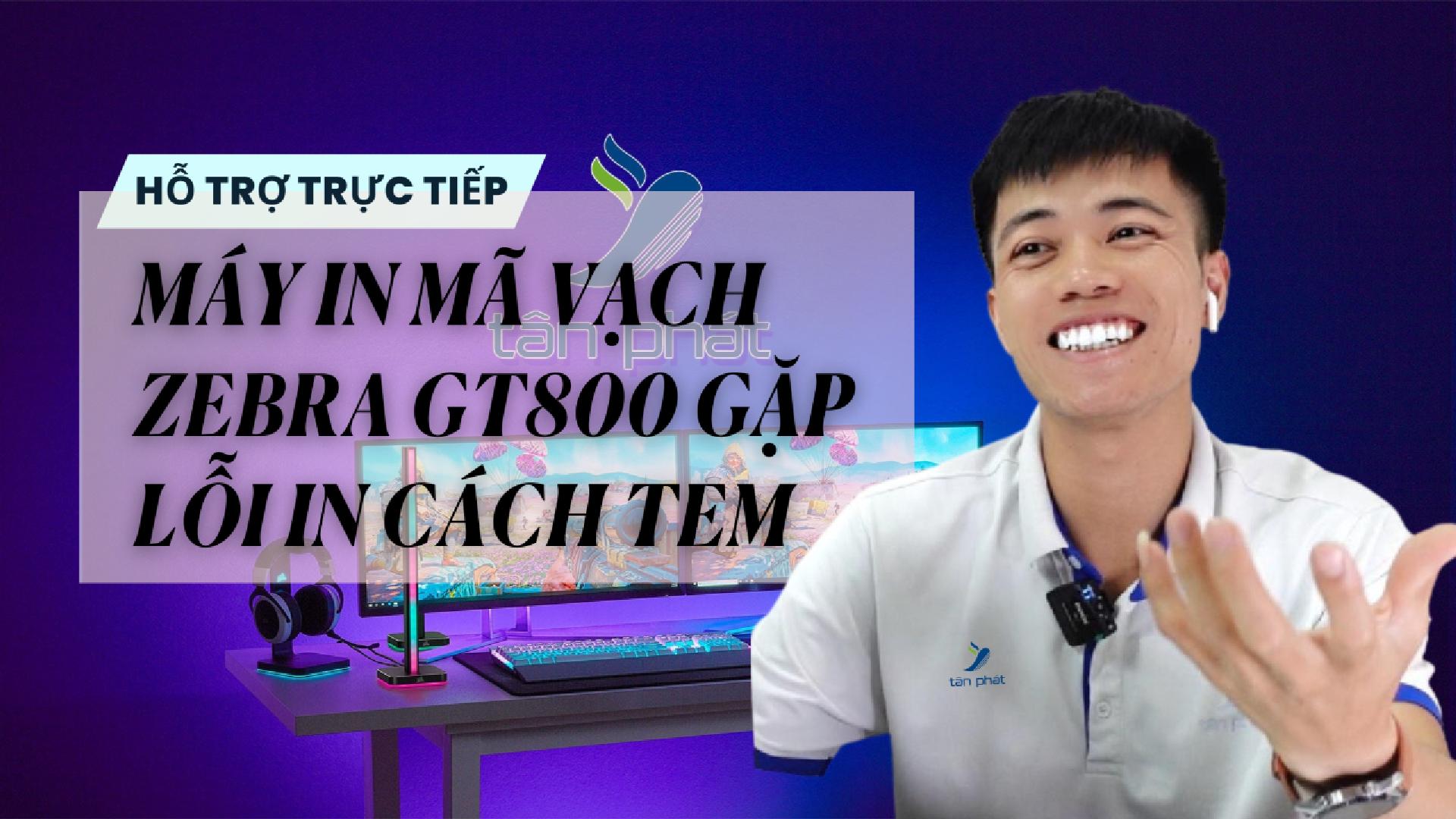 TRỰC TIẾP MÁY IN MÃ VẠCH ZEBRA GT800 GẶP LỖI IN CÁCH TEM