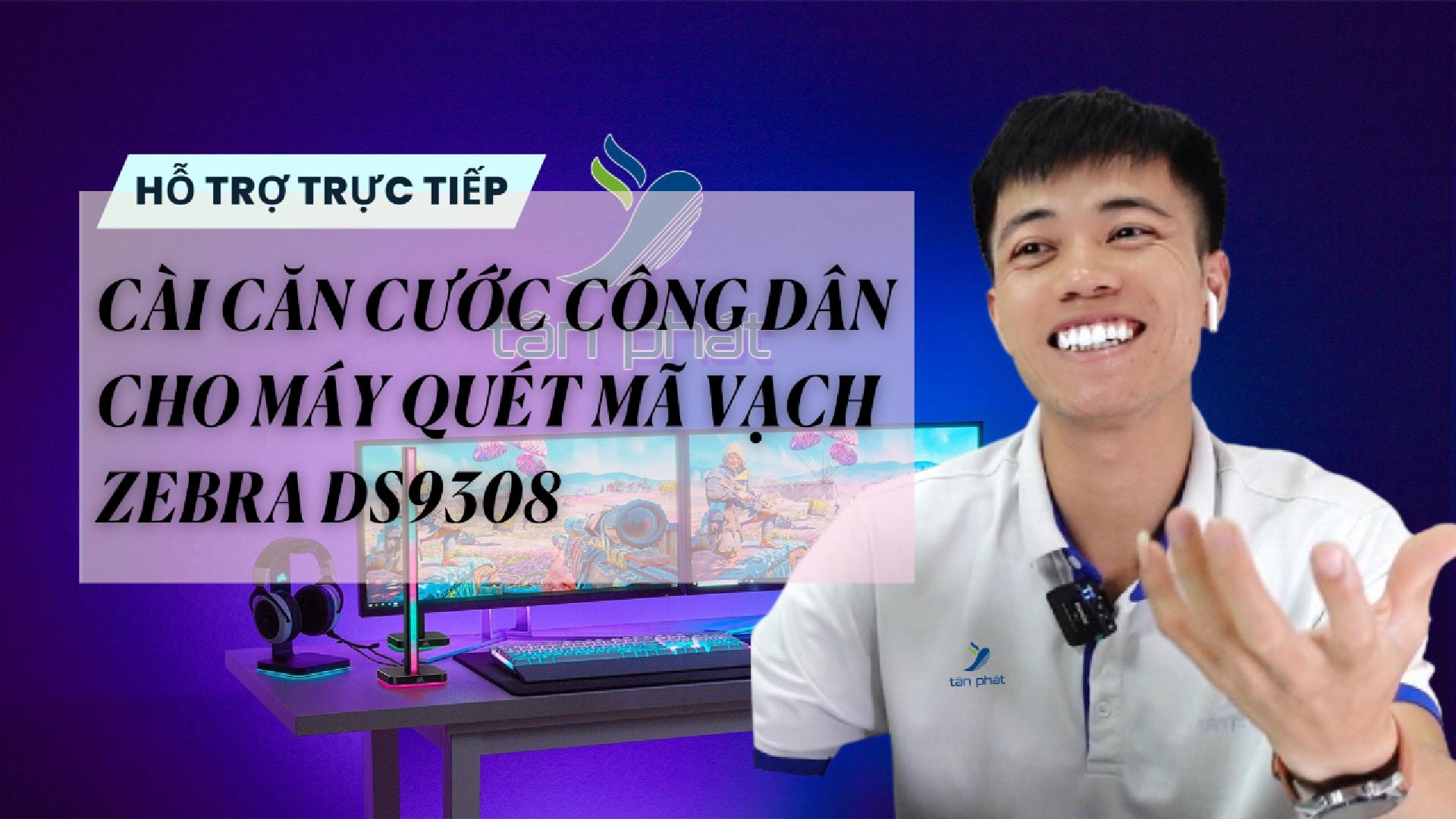 CASE 628 TRỰC TIẾP | CÀI CĂN CƯỚC CÔNG DÂN CHO MÁY QUÉT MÃ VẠCH ZEBRA DS9308