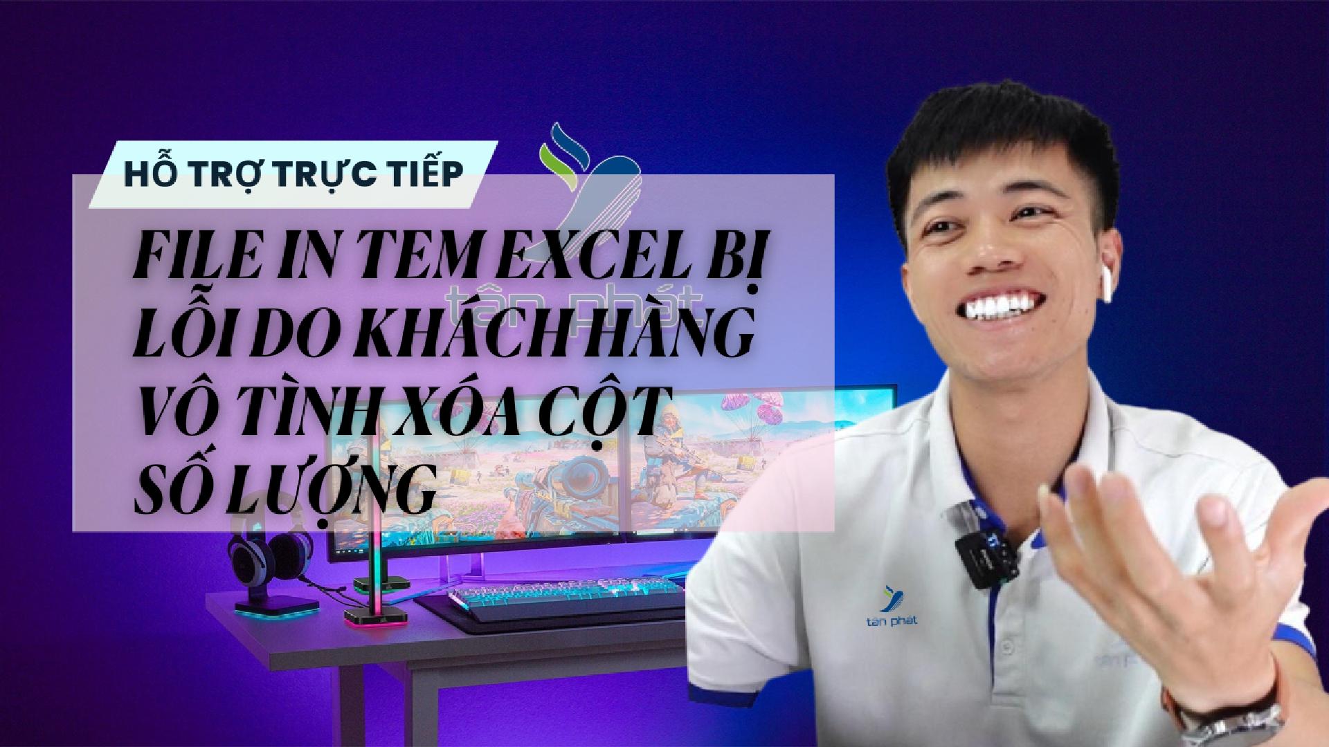 CASE 634 TRỰC TIẾP | FILE IN TEM EXCEL BỊ LỖI DO KHÁCH HÀNG VÔ TÌNH XÓA CỘT SỐ LƯỢNG
