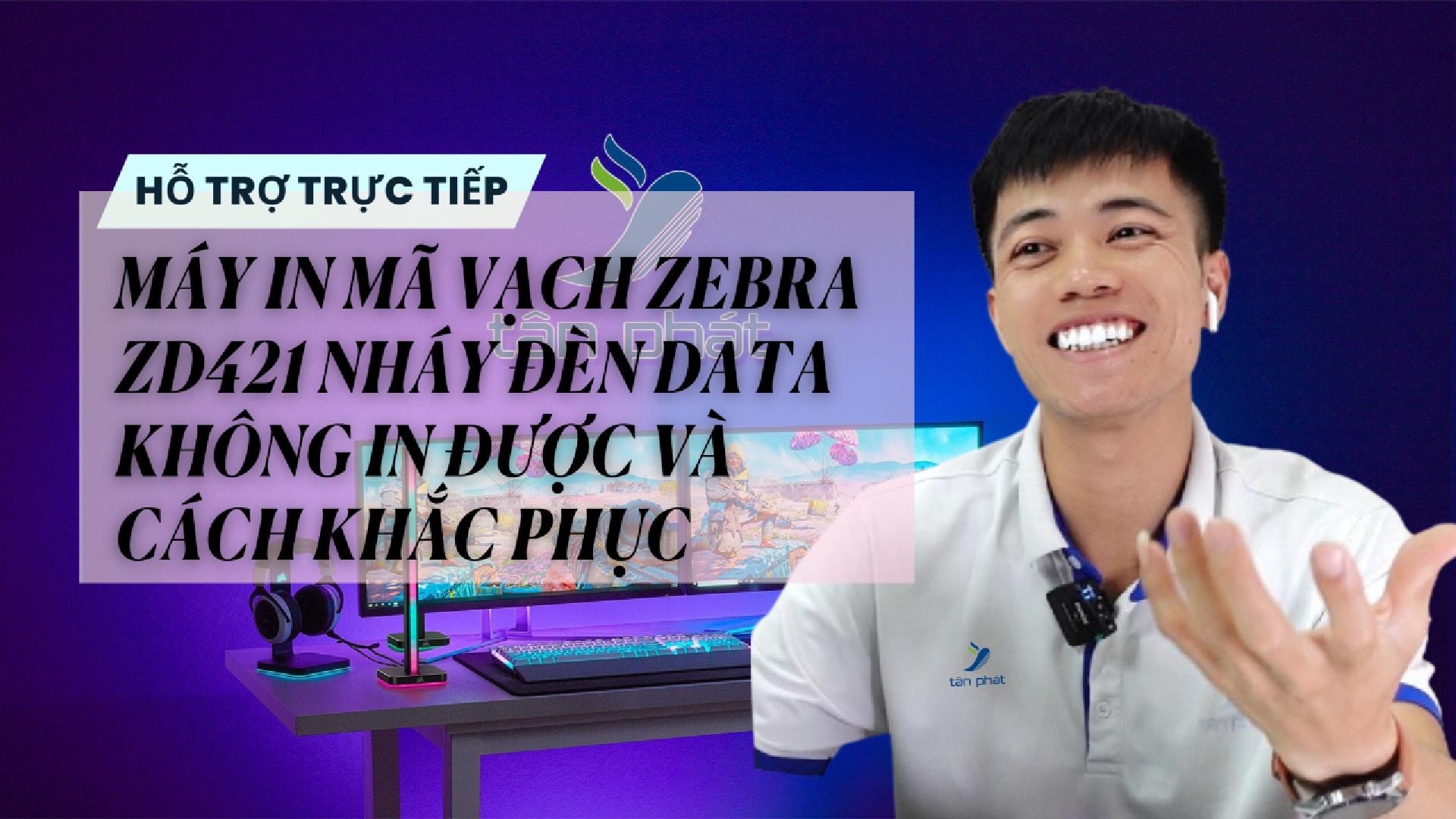 CASE 678 TRỰC TIẾP | MÁY IN MÃ VẠCH ZEBRA ZD421 NHÁY ĐÈN DATA KHÔNG IN ĐƯỢC VÀ CÁCH KHẮC PHỤC