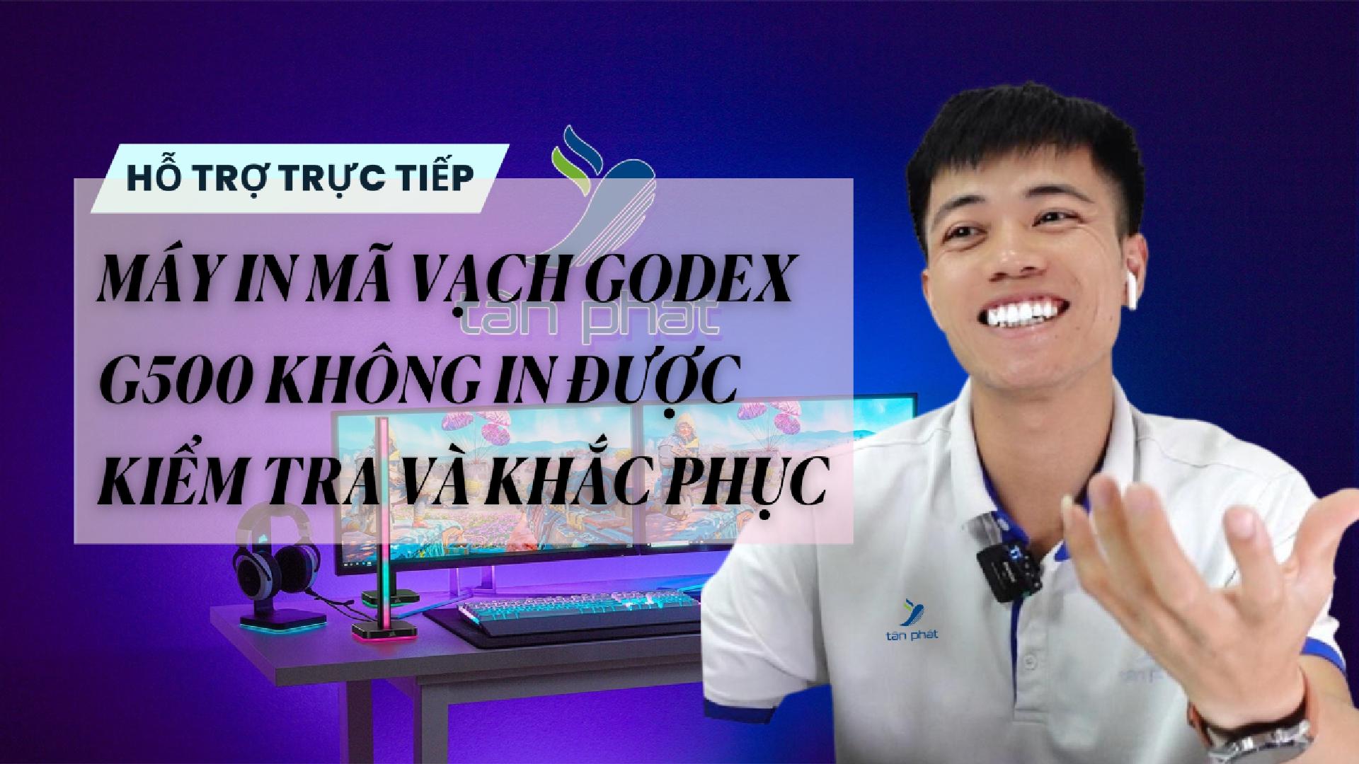 CASE 680 TRỰC TIẾP | MÁY IN MÃ VẠCH GODEX G500 KHÔNG IN ĐƯỢC KIỂM TRA VÀ KHẮC PHỤC