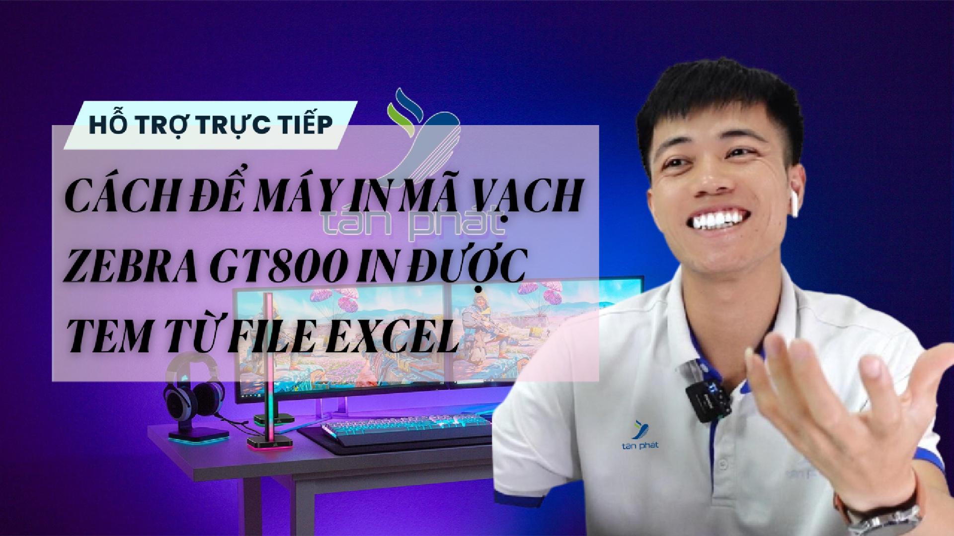CASE 681 TRỰC TIẾP | CÁCH ĐỂ MÁY IN MÃ VẠCH ZEBRA GT800 IN ĐƯỢC TEM TỪ TRỰC TIẾP FILE EXCEL