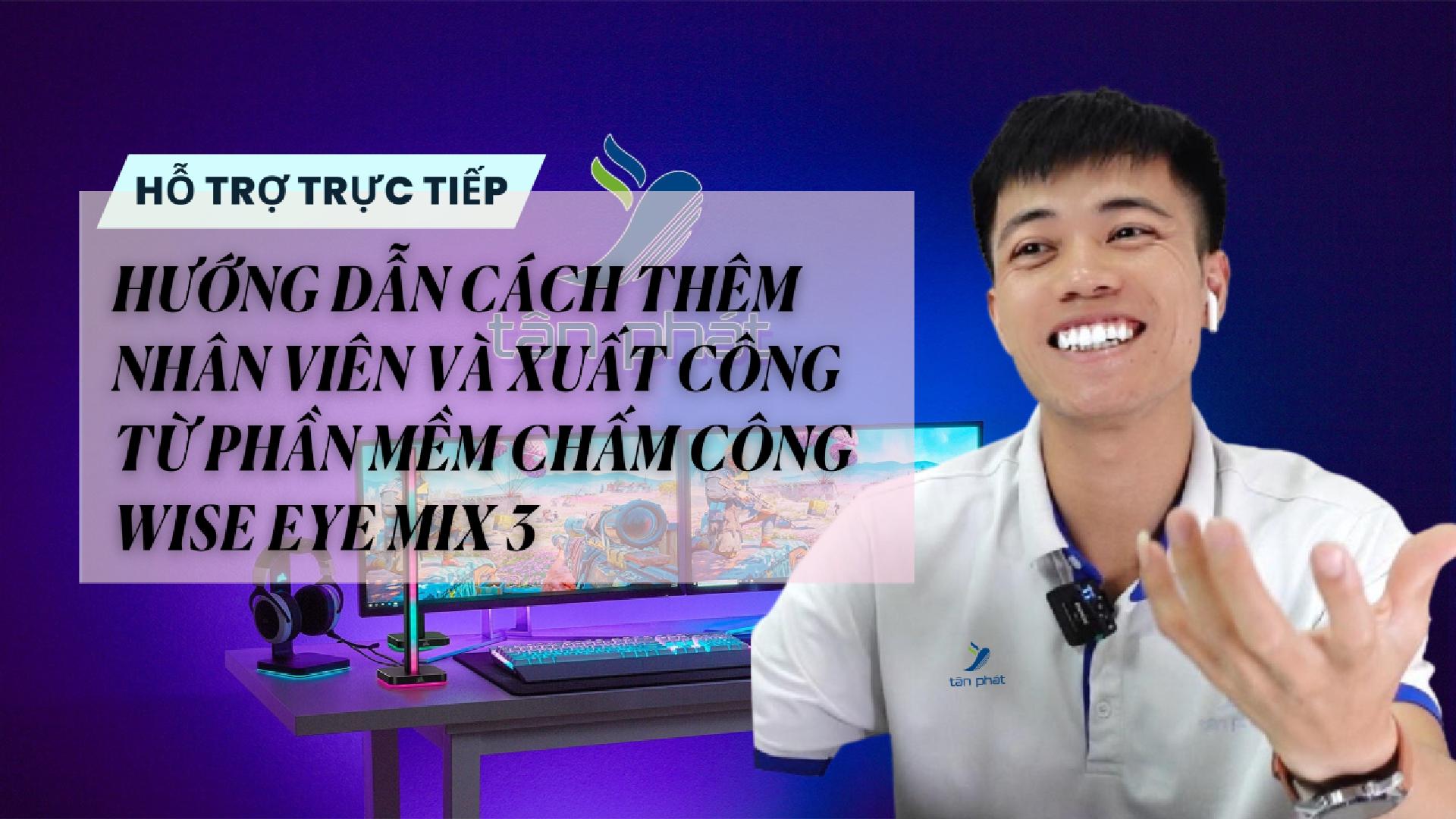CASE 684 TRỰC TIẾP | HƯỚNG DẪN CÁCH THÊM NHÂN VIÊN VÀ XUẤT CÔNG TỪ PHẦN MỀM CHẤM CÔNG WISE EYE MIX 3