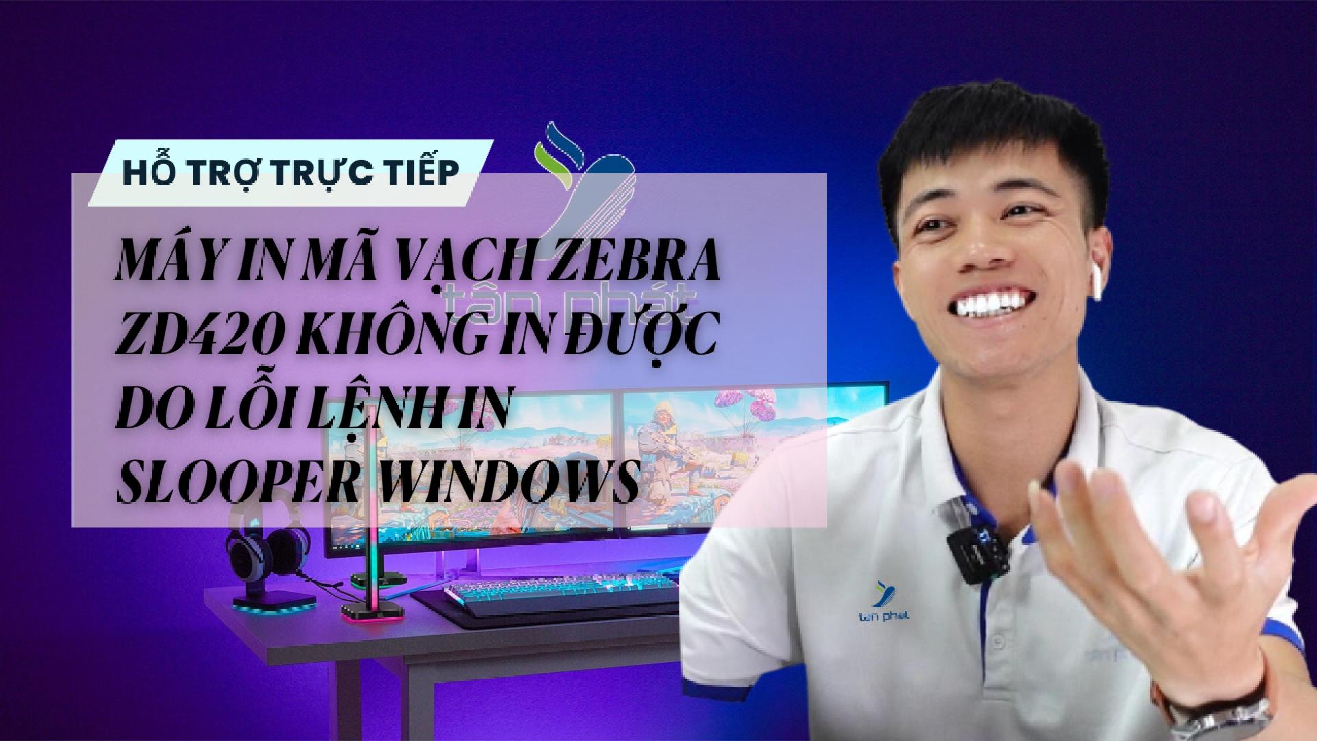 CASE 689 TRỰC TIẾP | MÁY IN MÃ VẠCH ZEBRA ZD420 KHÔNG IN ĐƯỢC DO LỖI LỆNH IN SLOOPER WINDOWS