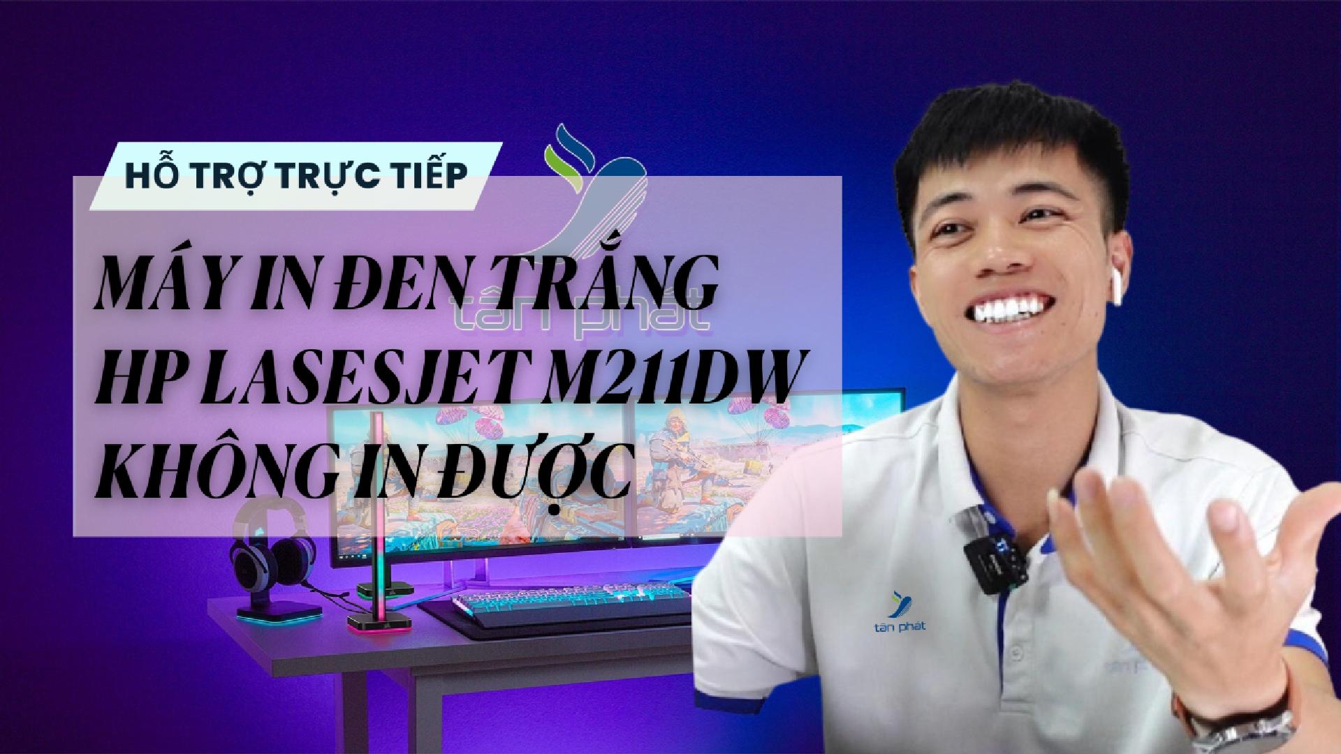 CASE 693 TRỰC TIẾP | MÁY IN VĂN PHÒNG ĐEN TRẮNG HP LASESJET M211DW KHÔNG IN ĐƯỢC