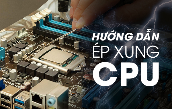 Cách ép xung CPU hiệu quả và an toàn
