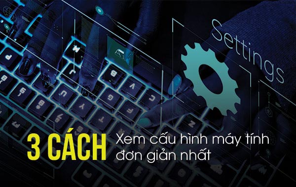 3 cách xem cấu hình máy tính đơn giản nhất