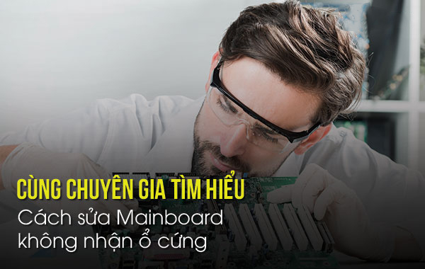 Cùng chuyên gia tìm hiểu cách sửa Mainboard không nhận ổ cứng