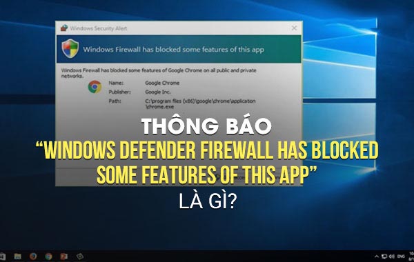 Thông báo “Windows Defender Firewall has blocked some features of this app” là gì?