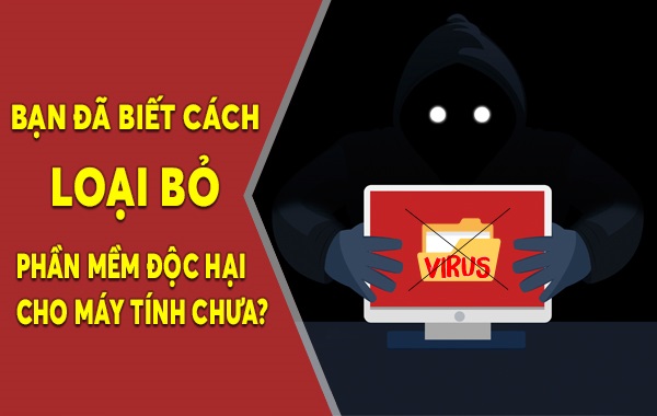 Bạn đã biết cách loại bỏ các phần mềm độc hại cho máy tính chưa?