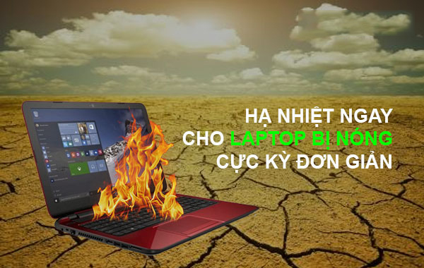 Hạ nhiệt ngay cho Laptop bị nóng cực kỳ đơn giản bằng cách này