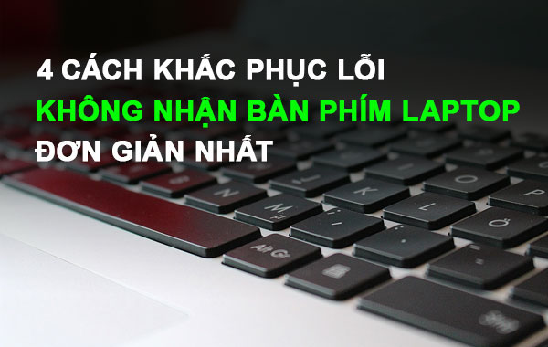 4 cách khắc phục lỗi không nhận bàn phím laptop đơn giản nhất