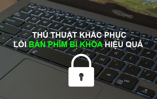 Thủ thuật khắc phục lỗi bàn phím bị khóa hiệu quả
