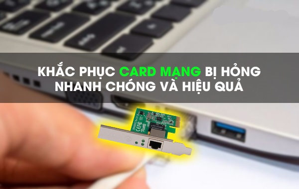 Khắc phục card mạng bị hỏng nhanh chóng và hiệu quả