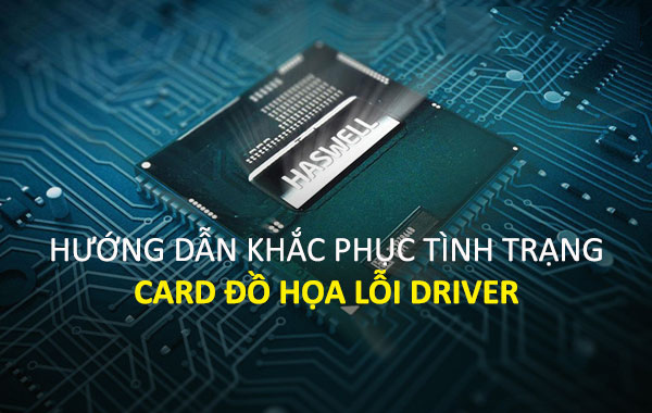 Hướng dẫn khắc phục tình trạng Card đồ họa lỗi Driver