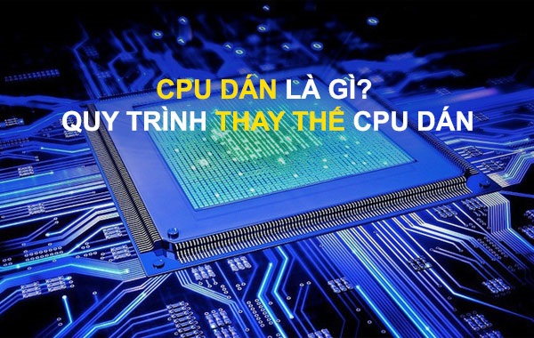 CPU dán là gì? Quy trình thay thế CPU dán