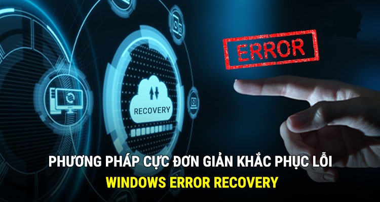 Phương pháp cực đơn giản khắc phục lỗi Windows Error Recovery