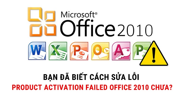 Bạn đã biết cách sửa lỗi Product Activation Failed Office 2010 chưa?