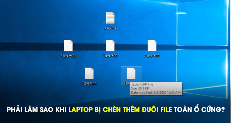 Phải làm sao khi laptop bị chèn thêm đuôi file toàn ổ cứng?