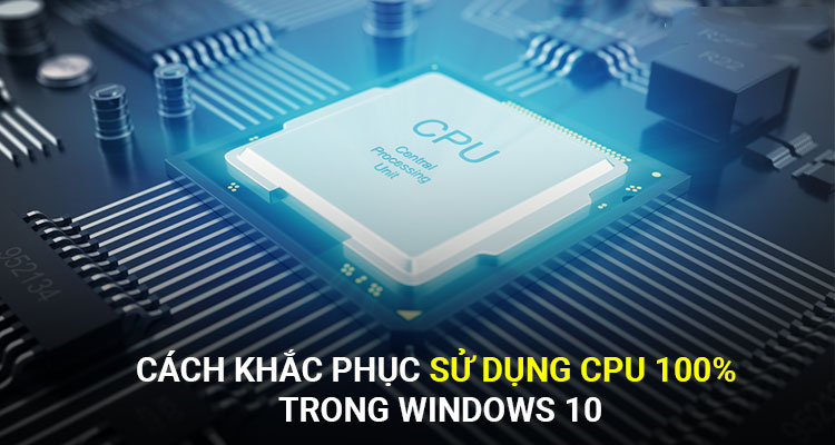 Cách khắc phục sử dụng CPU 100% trong Windows 10