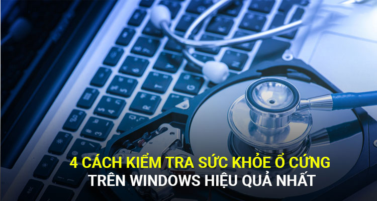 4 CÁCH KIỂM TRA SỨC KHỎE Ổ CỨNG TRÊN WINDOWS HIỆU QUẢ NHẤT