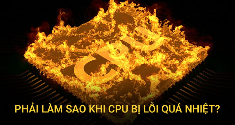 Phải làm sao khi CPU bị lỗi quá nhiệt?