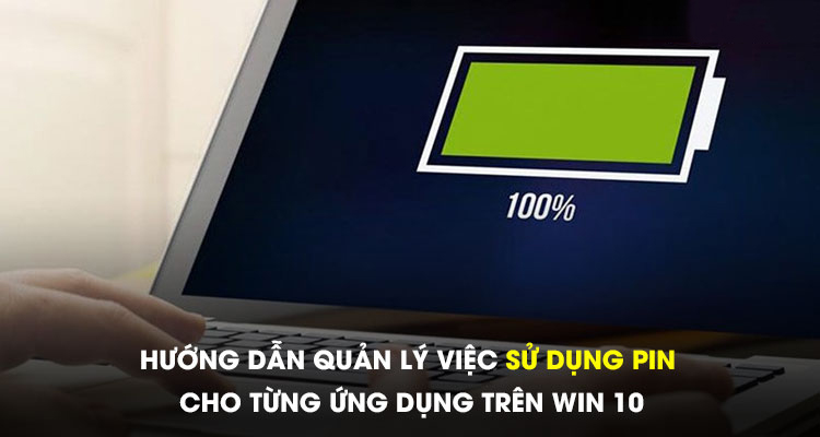 Hướng dẫn quản lý việc sử dụng pin cho từng ứng dụng trên Win 10