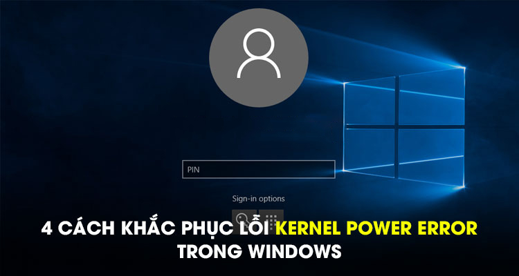 4 cách khắc phục lỗi Kernel Power Error trong Windows