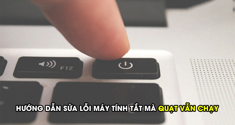 Hướng dẫn sửa lỗi máy tính tắt mà quạt vẫn chạy