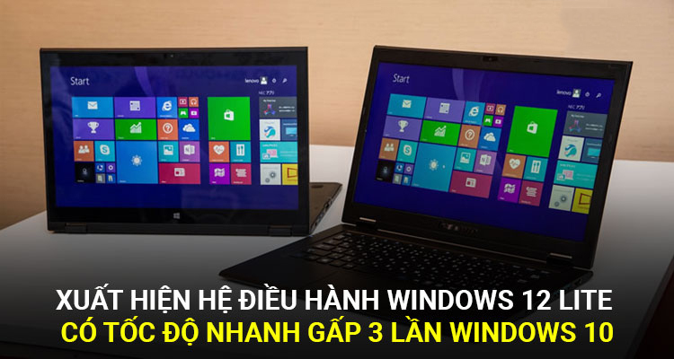Xuất hiện hệ điều hành Windows 12 Lite có tốc độ nhanh gấp 3 lần Windows 10