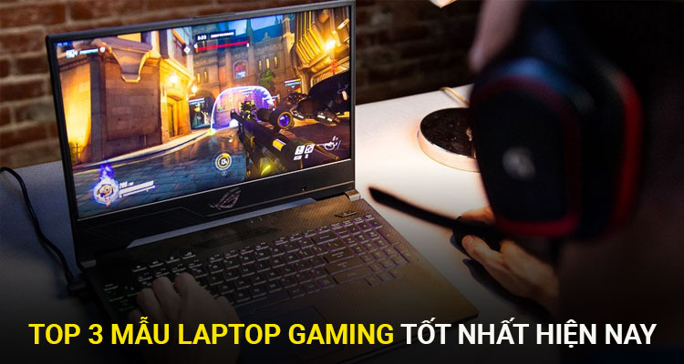 TOP 3 mẫu Laptop gaming đáng mua nhất hiện nay